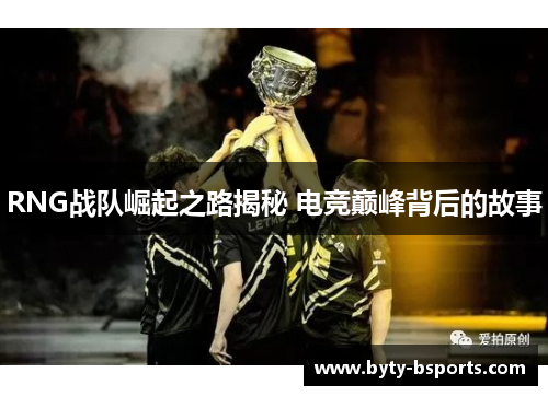 RNG战队崛起之路揭秘 电竞巅峰背后的故事
