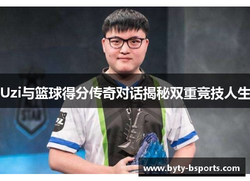 Uzi与篮球得分传奇对话揭秘双重竞技人生