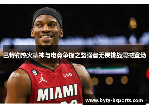 巴特勒热火精神与电竞争锋之路强者无畏挑战震撼登场