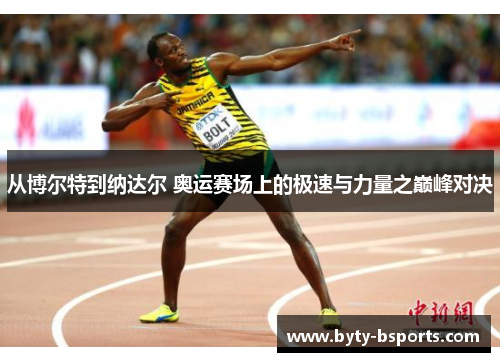 从博尔特到纳达尔 奥运赛场上的极速与力量之巅峰对决