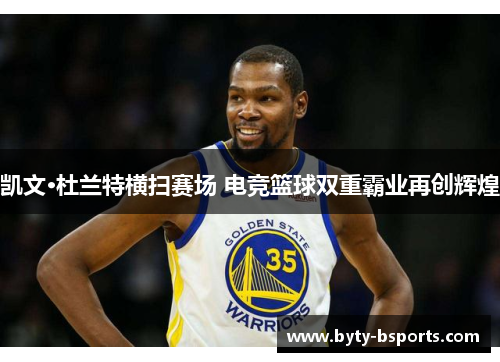 凯文·杜兰特横扫赛场 电竞篮球双重霸业再创辉煌