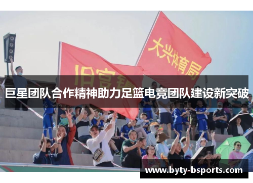 巨星团队合作精神助力足篮电竞团队建设新突破