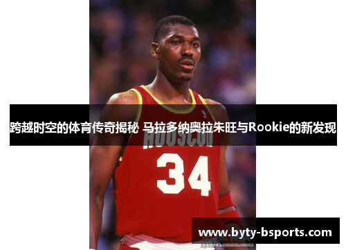 跨越时空的体育传奇揭秘 马拉多纳奥拉朱旺与Rookie的新发现