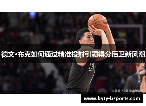 德文·布克如何通过精准投射引领得分后卫新风潮