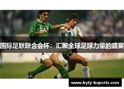 国际足联联合会杯：汇聚全球足球力量的盛宴