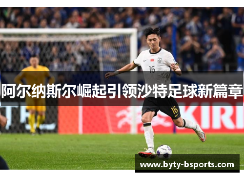 阿尔纳斯尔崛起引领沙特足球新篇章