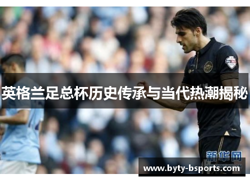英格兰足总杯历史传承与当代热潮揭秘