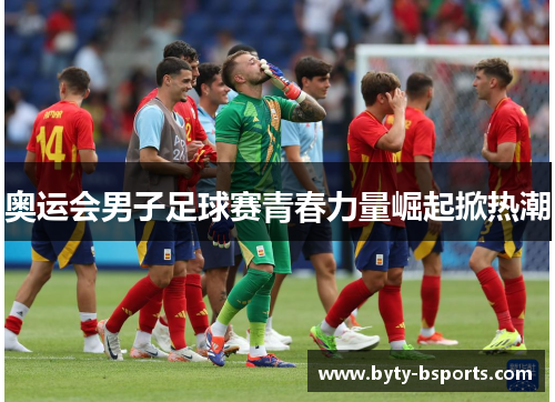 奥运会男子足球赛青春力量崛起掀热潮