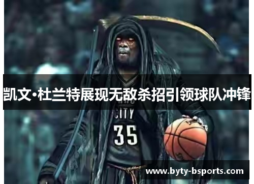 凯文·杜兰特展现无敌杀招引领球队冲锋