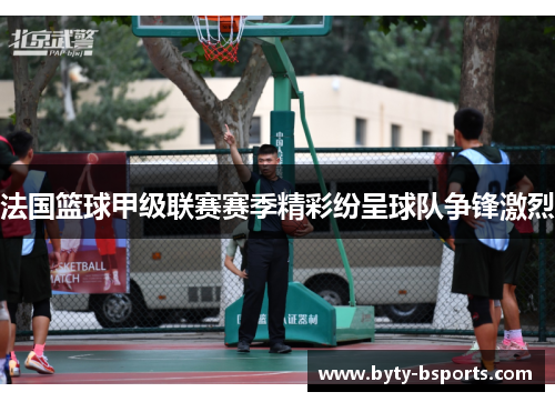 法国篮球甲级联赛赛季精彩纷呈球队争锋激烈