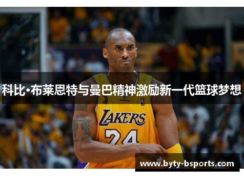 科比·布莱恩特与曼巴精神激励新一代篮球梦想