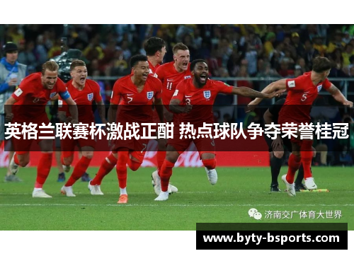 英格兰联赛杯激战正酣 热点球队争夺荣誉桂冠