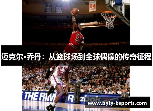 迈克尔·乔丹：从篮球场到全球偶像的传奇征程