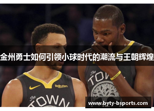 金州勇士如何引领小球时代的潮流与王朝辉煌