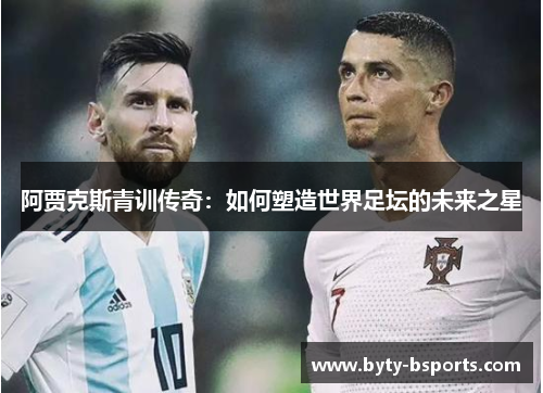 阿贾克斯青训传奇：如何塑造世界足坛的未来之星