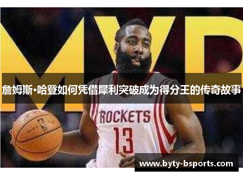 詹姆斯·哈登如何凭借犀利突破成为得分王的传奇故事