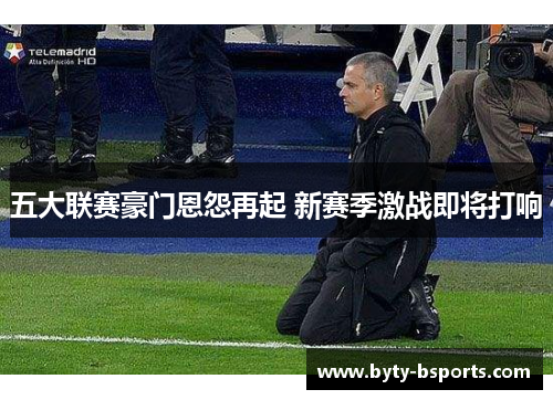 五大联赛豪门恩怨再起 新赛季激战即将打响