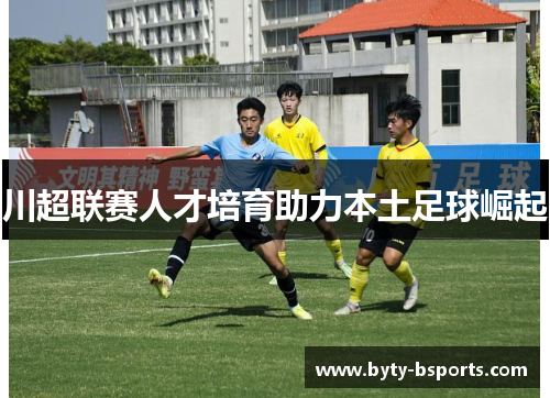川超联赛人才培育助力本土足球崛起