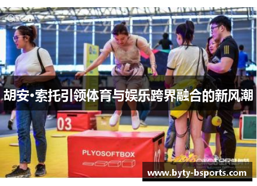 胡安·索托引领体育与娱乐跨界融合的新风潮