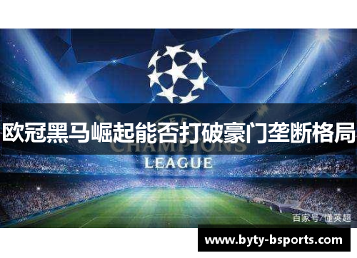 欧冠黑马崛起能否打破豪门垄断格局