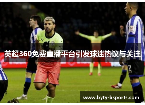英超360免费直播平台引发球迷热议与关注