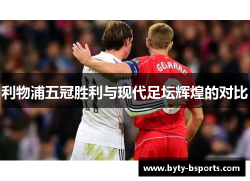 利物浦五冠胜利与现代足坛辉煌的对比