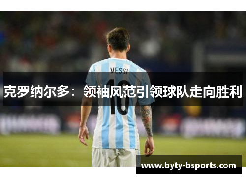 克罗纳尔多：领袖风范引领球队走向胜利