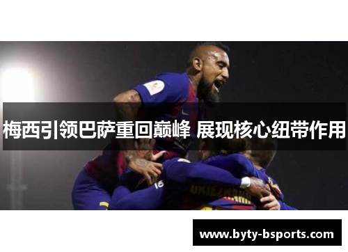 梅西引领巴萨重回巅峰 展现核心纽带作用