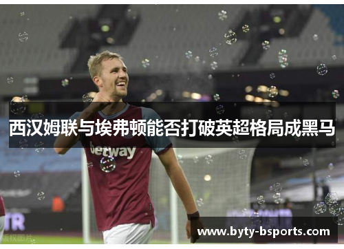 西汉姆联与埃弗顿能否打破英超格局成黑马