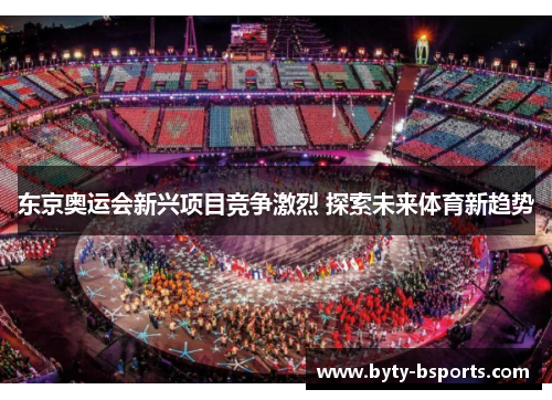 东京奥运会新兴项目竞争激烈 探索未来体育新趋势