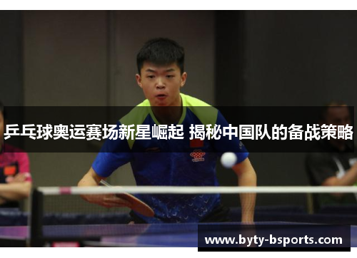 乒乓球奥运赛场新星崛起 揭秘中国队的备战策略