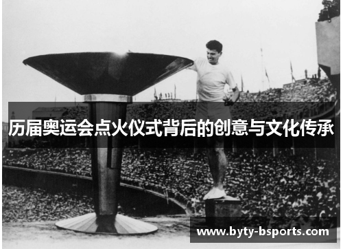 历届奥运会点火仪式背后的创意与文化传承