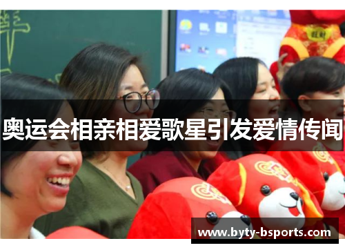 奥运会相亲相爱歌星引发爱情传闻