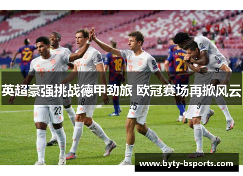 英超豪强挑战德甲劲旅 欧冠赛场再掀风云